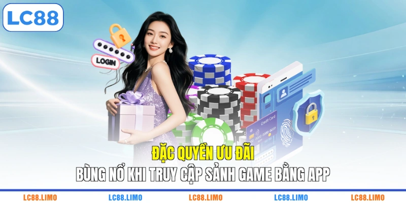 Đặc quyền ưu đãi bùng nổ khi truy cập sảnh game bằng app